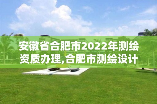 安徽省合肥市2022年测绘资质办理,合肥市测绘设计院