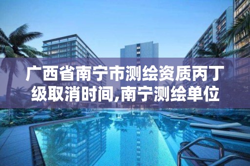 广西省南宁市测绘资质丙丁级取消时间,南宁测绘单位