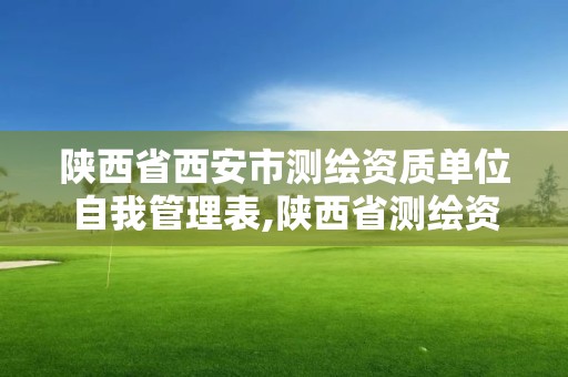 陕西省西安市测绘资质单位自我管理表,陕西省测绘资质单位质量保证体系考核细则