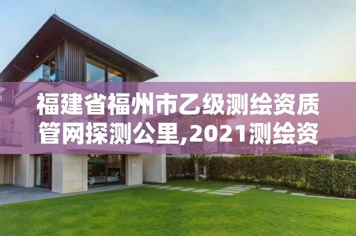 福建省福州市乙级测绘资质管网探测公里,2021测绘资质延期公告福建省。