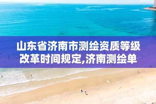 山东省济南市测绘资质等级改革时间规定,济南测绘单位。