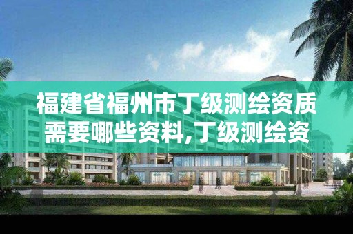 福建省福州市丁级测绘资质需要哪些资料,丁级测绘资质申请需要什么仪器。