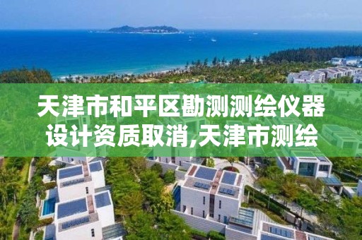 天津市和平区勘测测绘仪器设计资质取消,天津市测绘院改企