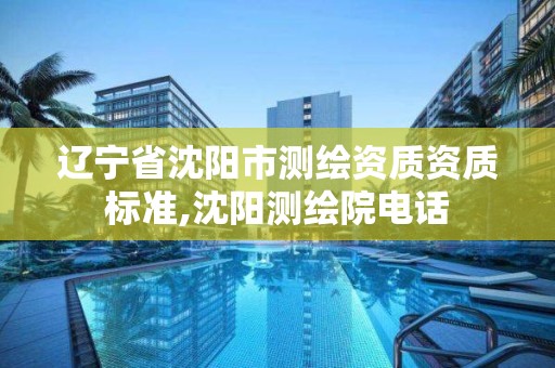 辽宁省沈阳市测绘资质资质标准,沈阳测绘院电话