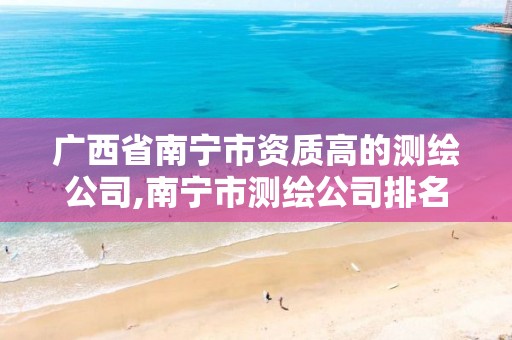 广西省南宁市资质高的测绘公司,南宁市测绘公司排名