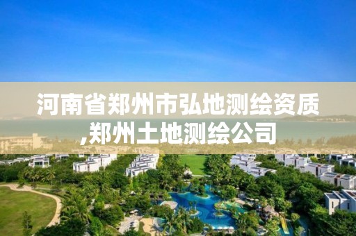 河南省郑州市弘地测绘资质,郑州土地测绘公司