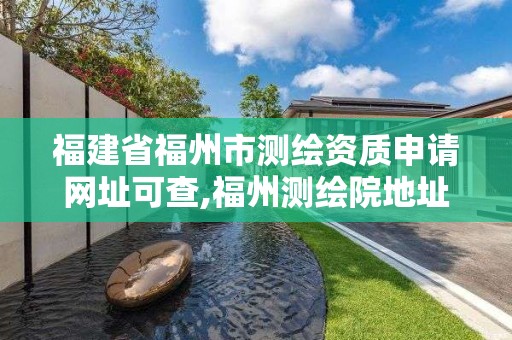 福建省福州市测绘资质申请网址可查,福州测绘院地址