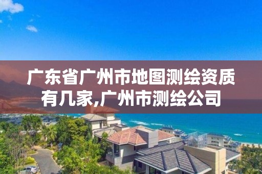 广东省广州市地图测绘资质有几家,广州市测绘公司