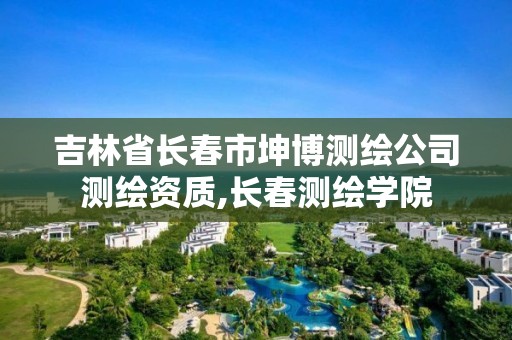 吉林省长春市坤博测绘公司测绘资质,长春测绘学院