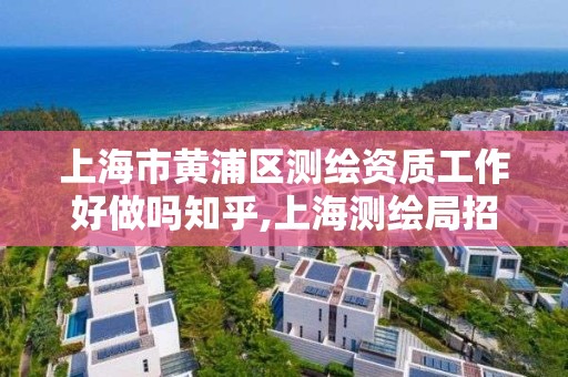 上海市黄浦区测绘资质工作好做吗知乎,上海测绘局招聘。