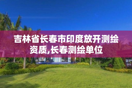 吉林省长春市印度放开测绘资质,长春测绘单位