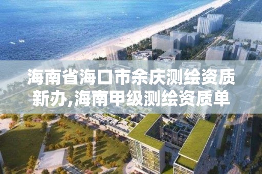 海南省海口市余庆测绘资质新办,海南甲级测绘资质单位