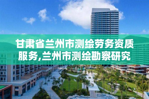 甘肃省兰州市测绘劳务资质服务,兰州市测绘勘察研究院