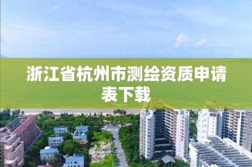 浙江省杭州市测绘资质申请表下载