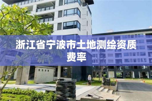 浙江省宁波市土地测绘资质费率