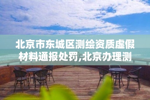 北京市东城区测绘资质虚假材料通报处罚,北京办理测绘资质