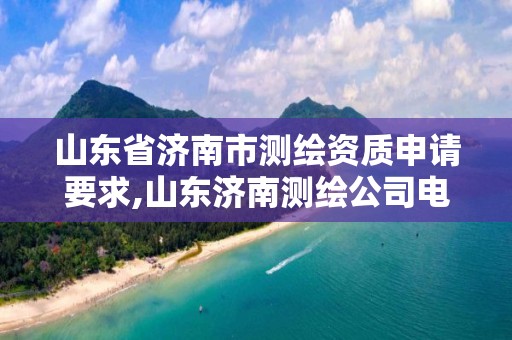 山东省济南市测绘资质申请要求,山东济南测绘公司电话