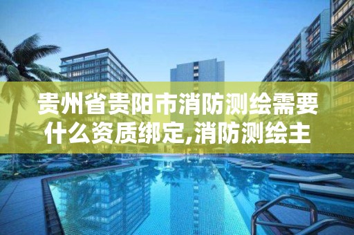 贵州省贵阳市消防测绘需要什么资质绑定,消防测绘主要内容。