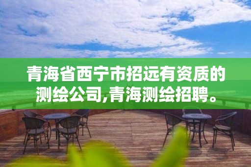 青海省西宁市招远有资质的测绘公司,青海测绘招聘。