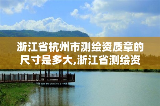 浙江省杭州市测绘资质章的尺寸是多大,浙江省测绘资质标准。