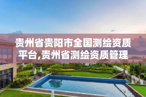 贵州省贵阳市全国测绘资质平台,贵州省测绘资质管理规定