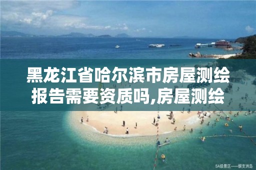 黑龙江省哈尔滨市房屋测绘报告需要资质吗,房屋测绘资质有什么要求