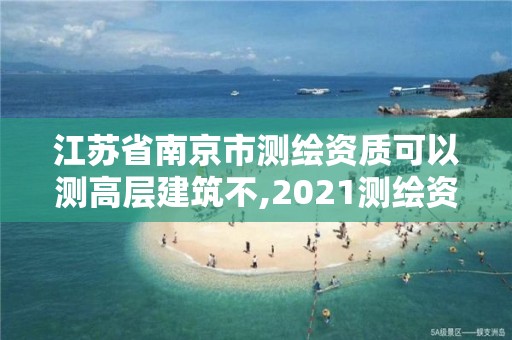 江苏省南京市测绘资质可以测高层建筑不,2021测绘资质要求。