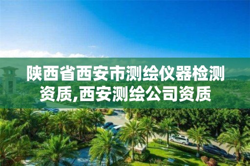 陕西省西安市测绘仪器检测资质,西安测绘公司资质