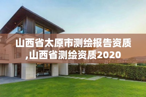 山西省太原市测绘报告资质,山西省测绘资质2020