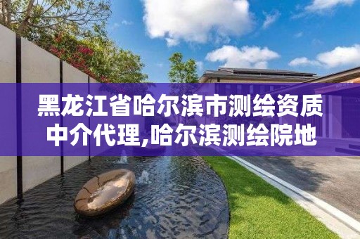 黑龙江省哈尔滨市测绘资质中介代理,哈尔滨测绘院地址