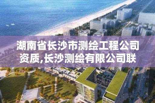 湖南省长沙市测绘工程公司资质,长沙测绘有限公司联系电话