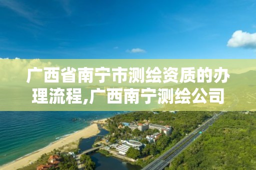 广西省南宁市测绘资质的办理流程,广西南宁测绘公司排名