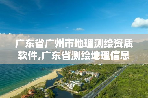 广东省广州市地理测绘资质软件,广东省测绘地理信息监管与服务平台