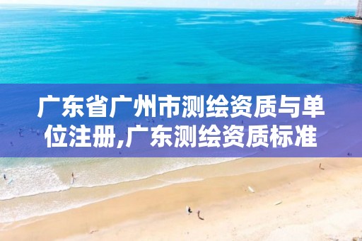 广东省广州市测绘资质与单位注册,广东测绘资质标准