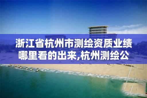 浙江省杭州市测绘资质业绩哪里看的出来,杭州测绘公司招聘信息。