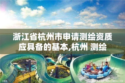 浙江省杭州市申请测绘资质应具备的基本,杭州 测绘