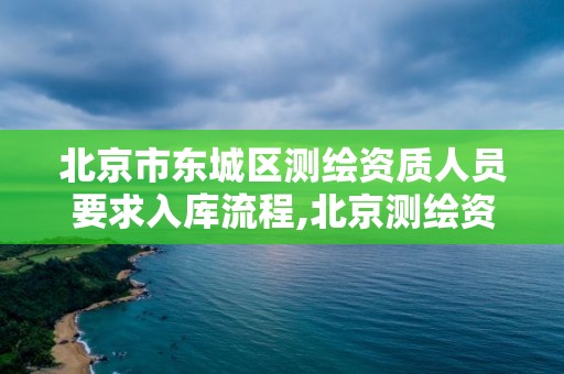 北京市东城区测绘资质人员要求入库流程,北京测绘资质证书代办