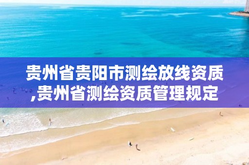 贵州省贵阳市测绘放线资质,贵州省测绘资质管理规定