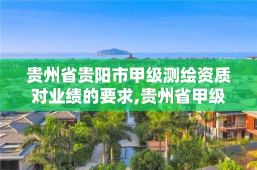 贵州省贵阳市甲级测绘资质对业绩的要求,贵州省甲级测绘单位。