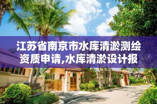 江苏省南京市水库清淤测绘资质申请,水库清淤设计报告