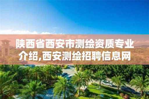 陕西省西安市测绘资质专业介绍,西安测绘招聘信息网