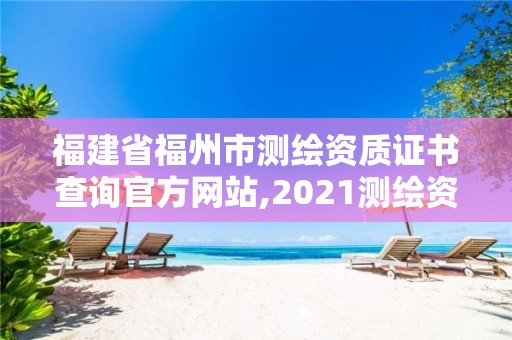 福建省福州市测绘资质证书查询官方网站,2021测绘资质延期公告福建省