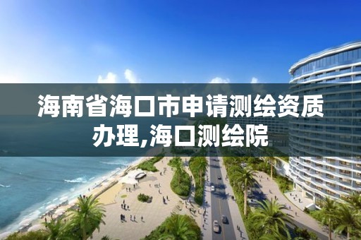 海南省海口市申请测绘资质办理,海口测绘院