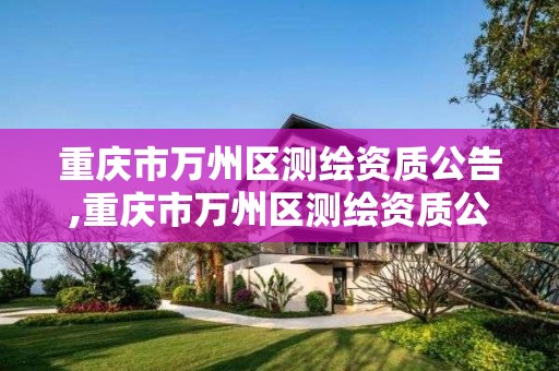 重庆市万州区测绘资质公告,重庆市万州区测绘资质公告最新