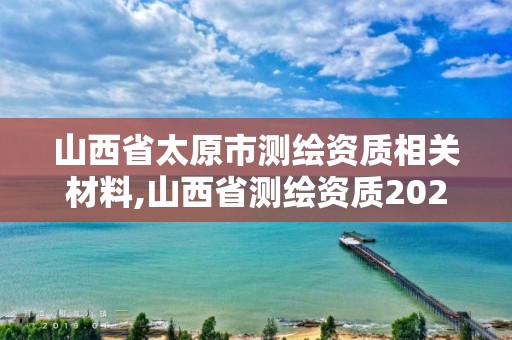 山西省太原市测绘资质相关材料,山西省测绘资质2020