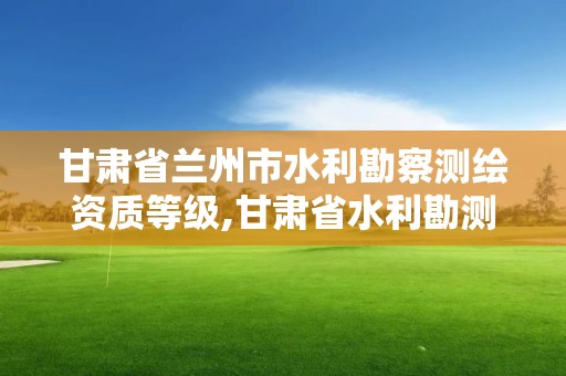 甘肃省兰州市水利勘察测绘资质等级,甘肃省水利勘测设计研究院待遇。