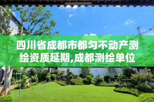 四川省成都市都匀不动产测绘资质延期,成都测绘单位。