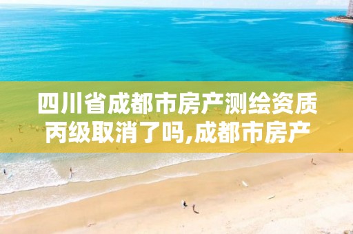 四川省成都市房产测绘资质丙级取消了吗,成都市房产测绘协会