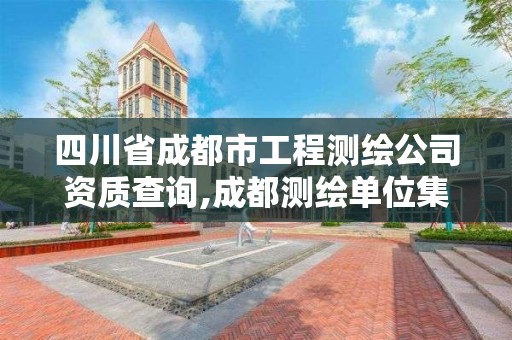 四川省成都市工程测绘公司资质查询,成都测绘单位集中在哪些地方