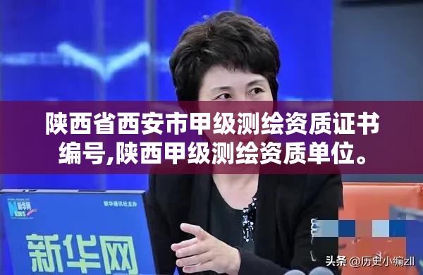 陕西省西安市甲级测绘资质证书编号,陕西甲级测绘资质单位。